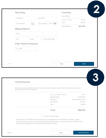Select Card and then click Next. See Page 2 for One-Time Payment or Deposit w/Bank Account  Enter the cardholder’s First Name and Last Name.  Enter the Card Number, Expiration Date (mm/yy) and CVV code from the back of the card.  Enter the Billing Address associated with the card.  Enter the Payment Amount, then click Next.  Review your payment information and the disclosure.  If you need to make changes, click “Back”.  If not, click I agree to the following:, and then click Submit Payment.